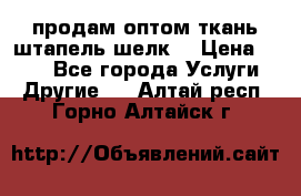 продам оптом ткань штапель-шелк  › Цена ­ 370 - Все города Услуги » Другие   . Алтай респ.,Горно-Алтайск г.